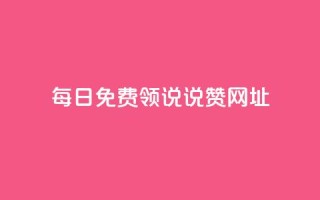 每日免费领说说赞网址 - 每日免费领取说说赞,网址分享。