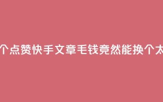 快手点赞1毛10个 - 点赞快手文章,1毛钱竟然能换10个,太划算!~