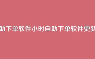 dy24小时自助下单软件(24小时自助下单软件更新速度快)