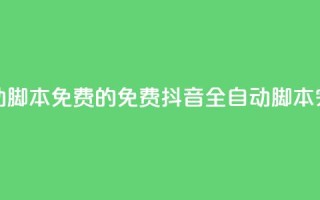 抖音全自动脚本免费的(免费抖音全自动脚本，完全自动化)