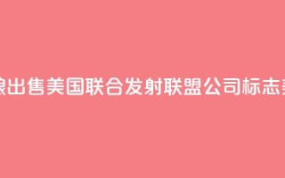美媒:波音和洛克希德・马丁公司酝酿出售美国联合发射联盟公司,标志美航天发射业迎来“重大转变”