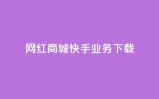 网红商城快手业务下载 - 网红商城快手业务热潮涌动,与大众分享好货!