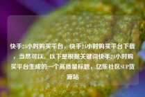 快手24小时购买平台,快手24小时购买平台下载,当然可以。以下是根据关键词快手24小时购买平台生成的一个高质量标题,亿乐社区SUP货源站