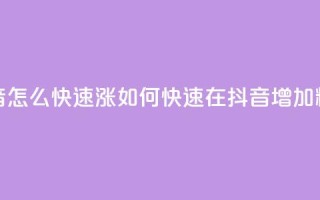 抖音怎么快速涨1000(如何快速在抖音增加1000粉丝)