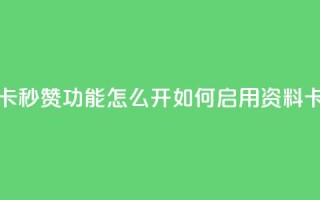 qq资料卡秒赞功能怎么开(如何启用QQ资料卡秒赞)
