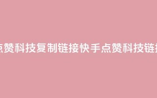 快手点赞科技复制链接(快手点赞科技链接复制)