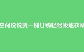qq空间说说赞一键订购,轻松极速获取