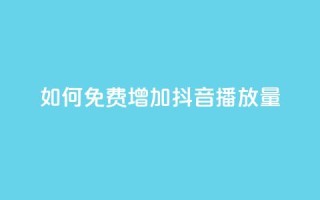 如何免费增加抖音播放量?