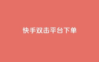 快手双击平台ks下单-稳定 - 快手双击平台KS下单方法解析,稳定实用!~