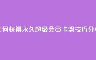 如何获得永久超级会员?QQ卡盟技巧分享