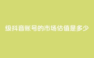 30级抖音账号的市场估值是多少?
