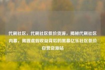 代刷社区，代刷社区低价货源，揭秘代刷社区内幕，揭露虚假收益背后的黑幕亿乐社区低价自营货源站