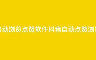 抖音自动浏览点赞软件(抖音自动点赞浏览软件)