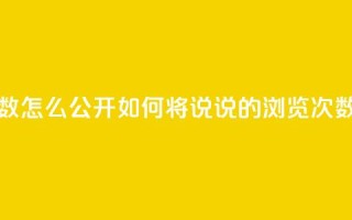 qq说说下面浏览次数怎么公开 - 如何将QQ说说的浏览次数设为公开?。