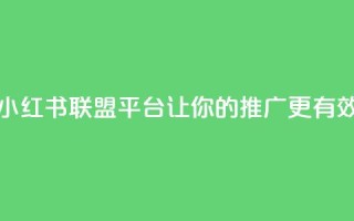 小红书联盟平台:让你的推广更有效