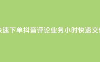 如何快速下单抖音评论业务?24小时快速交付服务