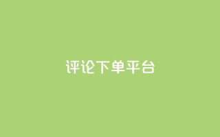 评论下单平台 - 优化下单平台的评论功能提升用户体验!