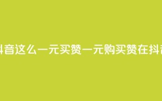 抖音这么一元买1000赞(一元购买1000赞在抖音)