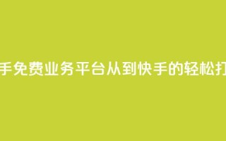 快手免费业务平台:从KS到快手的轻松打造
