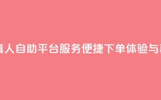 自助平台业务下单真人 - 自助平台服务:便捷下单体验与真实用户支持~