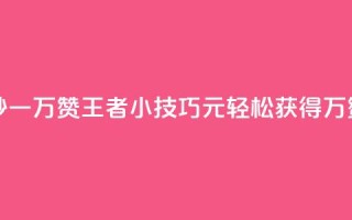 王者1元秒一万赞 - 王者小技巧:1元轻松获得1万赞~