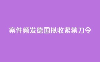 案件频发:德国拟收紧“禁刀令”