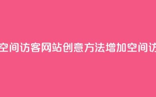 QQ刷QQ空间访客网站(创意方法增加QQ空间访客)