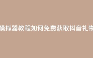 模拟器教程:如何免费获取抖音礼物?