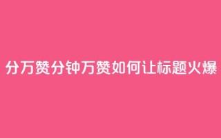 1分10万赞QQ(1分钟10万赞!如何让QQ标题火爆?)