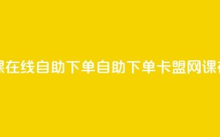 卡盟网课在线自助下单(自助下单卡盟网课在线服务)