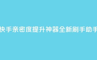 快手亲密度提升神器:全新刷手助手