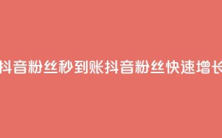抖音粉丝秒到账(抖音粉丝快速增长)