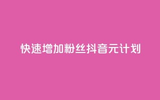 快速增加1000粉丝:抖音1元计划!