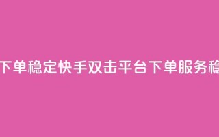 快手双击平台ks下单-稳定 - 快手双击平台KS下单服务,稳定可靠。
