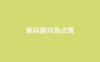 新标题:抖音点赞-ks下单特惠