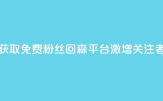 获取免费粉丝?回森平台激增关注者!