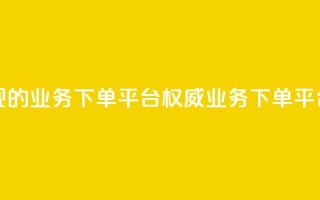 最正规的Ks业务下单平台(权威Ks业务下单平台推荐)