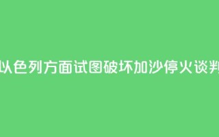 哈马斯官员:以色列方面试图破坏加沙停火谈判进程