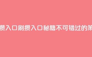 刷攒入口(刷攒入口秘籍:不可错过的SEO策略)