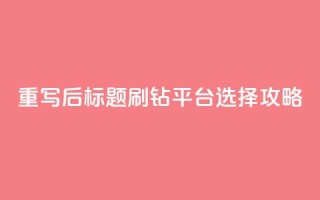 重写后标题:刷钻平台选择攻略