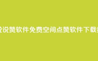 免费QQ空间说说赞软件 - 免费QQ空间点赞软件下载指南~