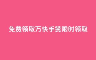 免费领取1万快手赞,限时领取