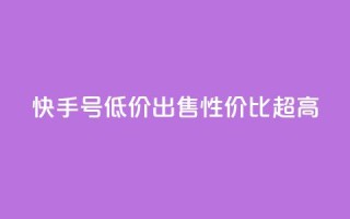 快手号低价出售,性价比超高