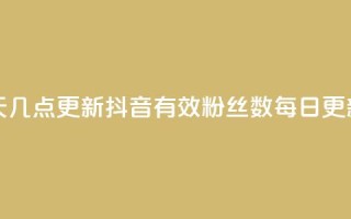 抖音有效粉丝数每天几点更新 - 抖音有效粉丝数每日更新时间是什么?~
