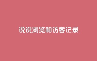 qq说说浏览和访客记录 - QQ说说浏览记录和访客记录:如何统计并利用?~