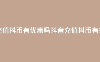 抖音充值抖币有优惠吗(抖音充值抖币有折扣吗)