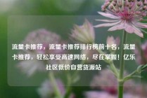 流量卡推荐,流量卡推荐排行榜前十名,流量卡推荐,轻松享受高速网络,尽在掌握!亿乐社区低价自营货源站