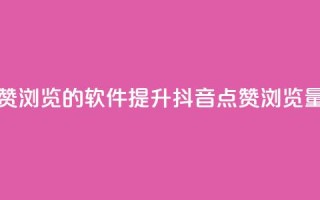 抖音点赞浏览的软件(提升抖音点赞浏览量的工具)