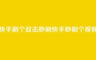 快手刷20个双击秒刷(快手秒刷20个视频)