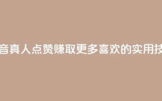 抖音dy真人点赞:赚取更多喜欢的实用技巧